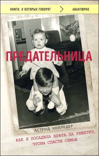 Астрид Холледер. Предательница. Как я посадила брата за решетку, чтобы спасти семью