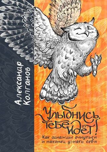 Александр Колганов. Улыбнись, тебе идёт! Как однажды очнуться и, наконец, узнать себя