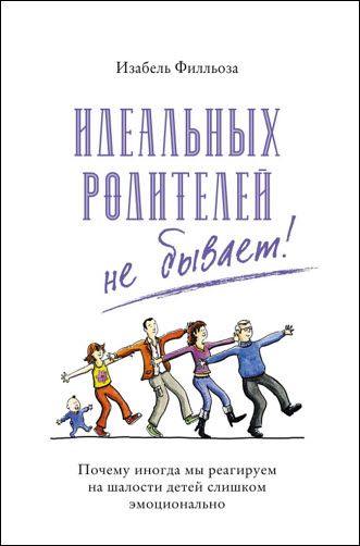 Изабель Филльоза. Идеальных родителей не бывает! Почему иногда мы реагируем на шалости детей слишком эмоционально