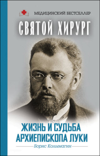 Борис Колымагин. Святой хирург. Жизнь и судьба архиепископа Луки