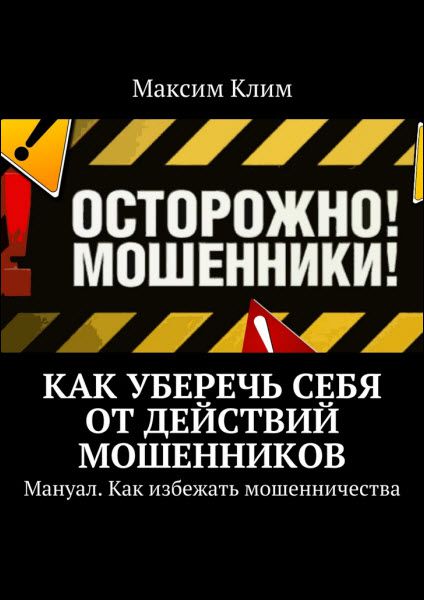 Максим Клим. Как уберечь себя от действий мошенников. Мануал. Как избежать мошенничества