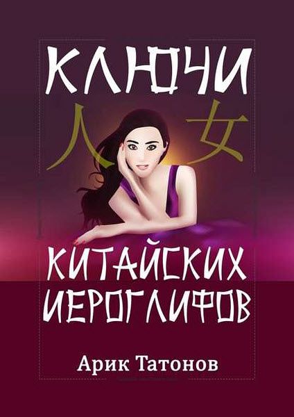 Арик Татонов. Ключи китайских иероглифов. Мнемотехника для быстрого запоминания