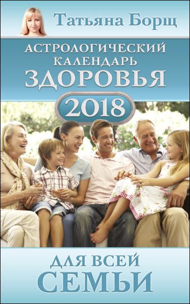 Татьяна Борщ. Астрологический календарь здоровья для всей семьи на 2018 год