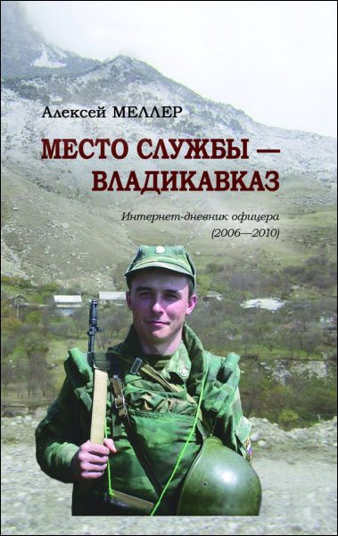 Алексей Меллер. Место службы – Владикавказ. Интернет-дневник офицера (2006—2010)