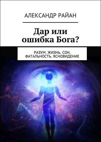 Александр Райан. Дар или ошибка Бога? Разум. Жизнь. Сон. Фатальность. Ясновидение