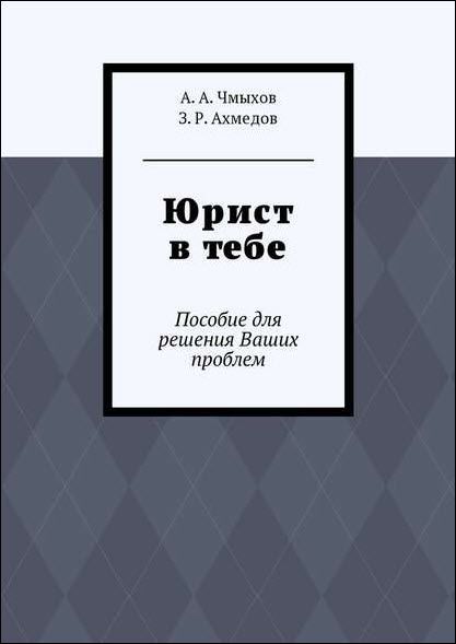 А. Чмыхов, З. Ахмедов. Юрист в тебе. Пособие для решения ваших проблем