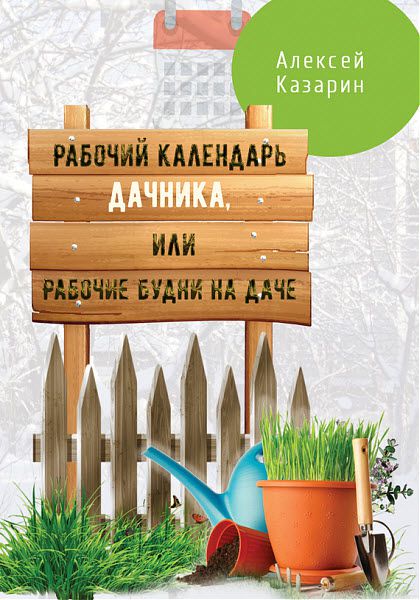 Алексей Казарин. Рабочий календарь дачника, или Рабочие будни на даче