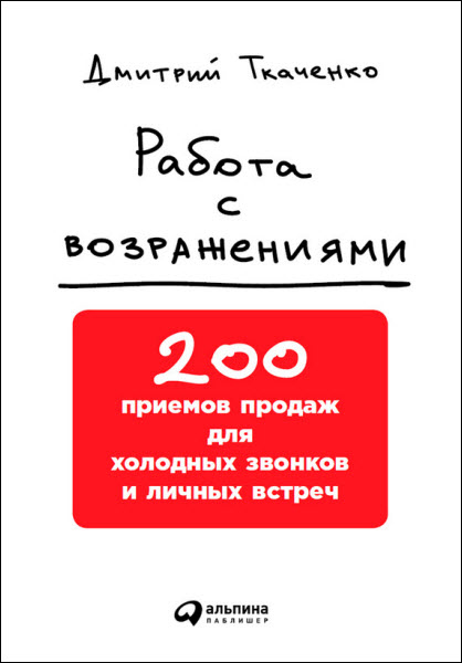 Дмитрий Ткаченко. Работа с возражениями. 200 приемов продаж для холодных звонков и личных встреч