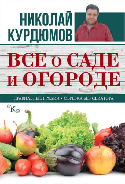 Николай Курдюмов. Все о саде и огороде