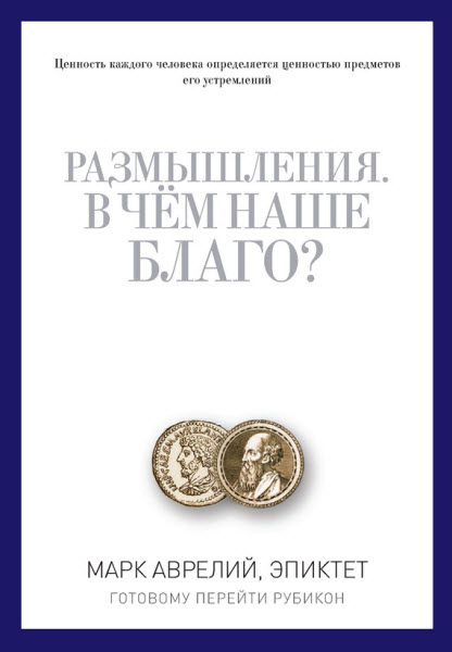 Марк Аврелий, Эпиктет. Размышления. В чем наше благо? Готовому перейти Рубикон