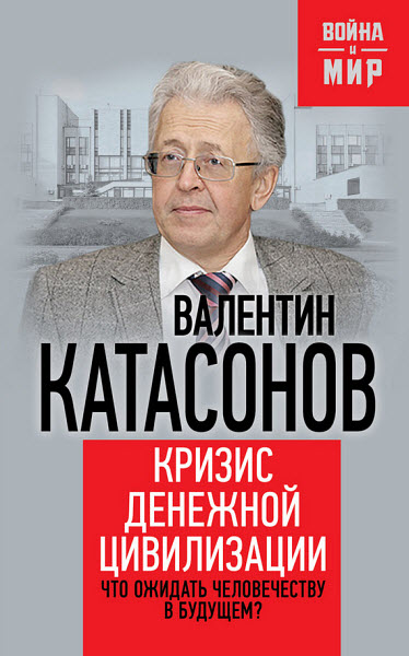 Валентин Катасонов. Кризис денежной цивилизации. Что ожидать человечеству в будущем?