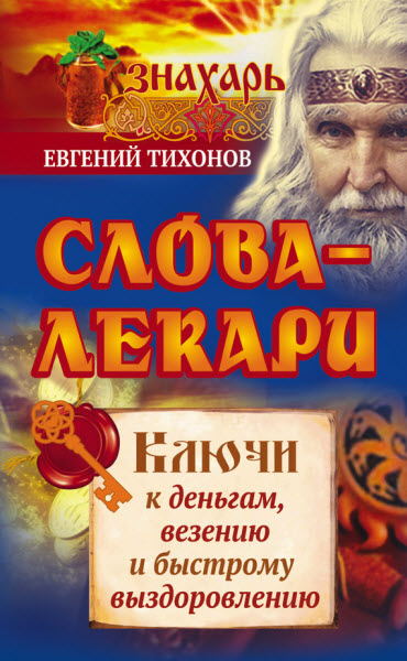 Евгений Тихонов. Слова-лекари. Ключи к деньгам, везению и быстрому выздоровлению