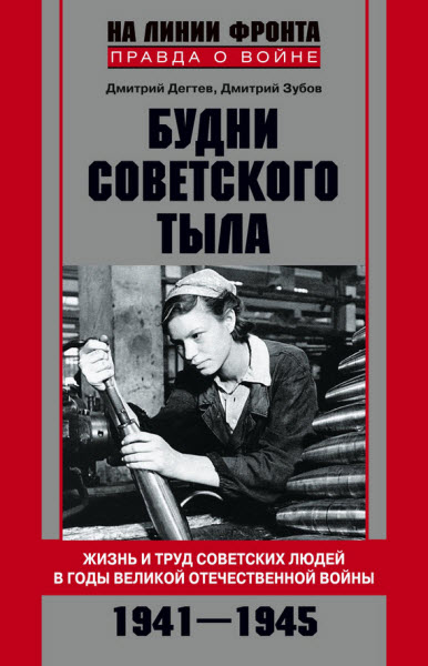 Дмитрий Дёгтев, Дмитрий Зубов. Будни советского тыла. Жизнь и труд советских людей в годы Великой Отечественной Войны. 1941–1945