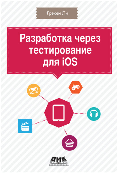 Грэхем Ли. Разработка через тестирование для iOS