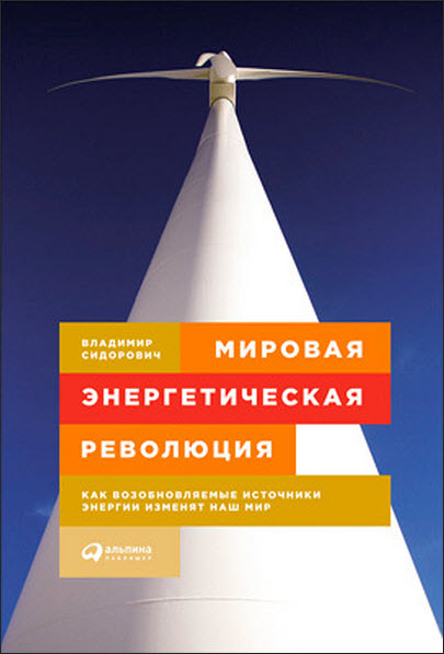 Владимир Сидорович. Мировая энергетическая революция. Как возобновляемые источники энергии изменят наш мир