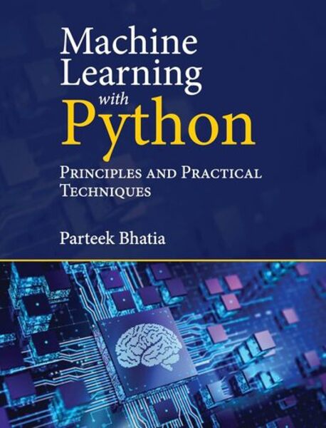 Parteek Bhatia. Machine Learning with Python. Principles and Practical Techniques